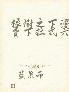 橡树之下漫画免费下拉式六漫画免费土豪版