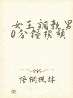 女王调教男奴30分钟视频