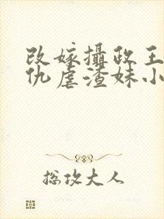 改嫁摄政王我复仇虐渣妹小说免费阅读