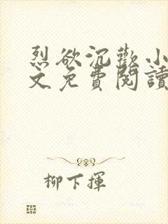 烈欲沉欢小说全文免费阅读无弹窗