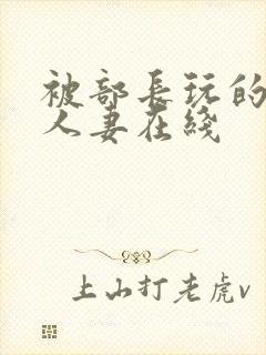 被部长玩的漂亮人妻在线封面