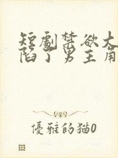 短剧禁欲大佬沦陷了男主角是谁扮演的