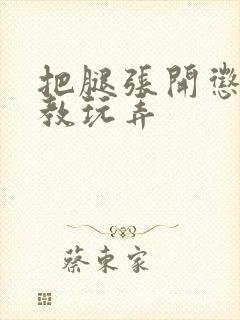 把腿张开惩罚调教玩弄