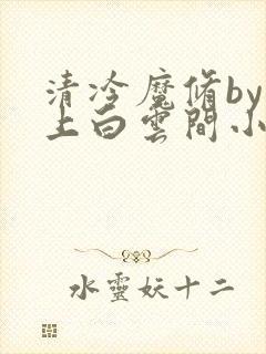 清冷魔修by远上白云间小说笔趣阁