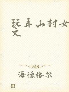 玩弄山村女娃h文