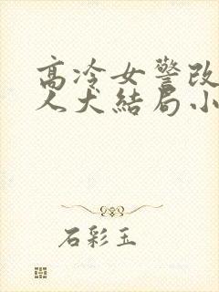 高冷女警改造美人犬结局小说封面