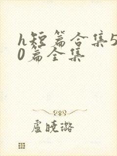 h短篇合集500篇全集