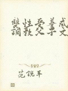 双性受养成生子调教父子文
