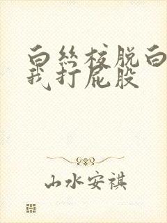 白丝校脱白丝让我打屁股