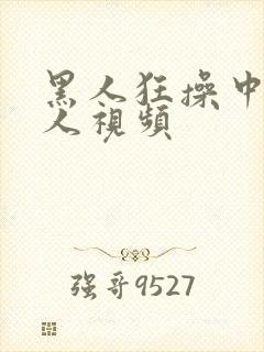 黑人狂操中国女人视频