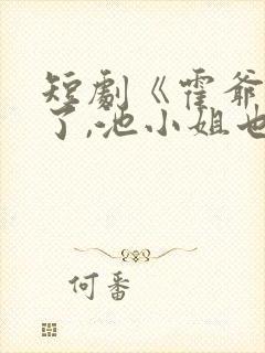 短剧《霍爷别虐了,池小姐也有新欢》