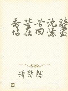 乔若兮沈辞安他站在回忆尽头在线阅读