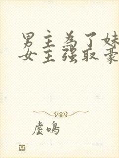 男主为了妹妹对女主强取豪夺