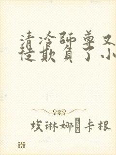 清冷师尊又被孽徒欺负了小说