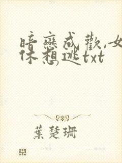暗恋成欢,女人休想逃txt