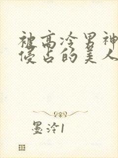 被高冷男神日夜侵占的美人小说