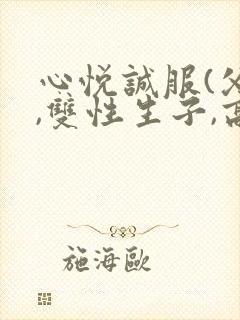 心悦诚服(父子,双性生子,高h,调教)