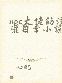 npc大佬的浇灌日常小说免费阅读