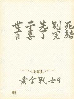 世子先别死夫人有喜了完结