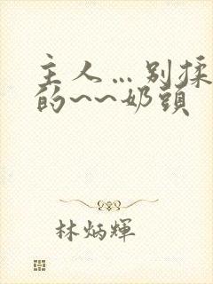 主人…别揉…我的~~奶头