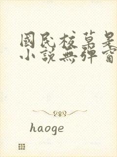 国民校草是女生小说无弹窗全文免费阅读