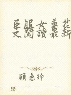 臣服女尊花稚全文阅读最新章节内容