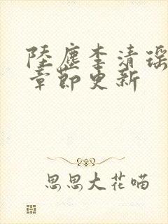 陆尘李清瑶全部章节更新