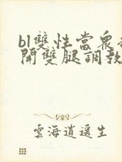 bl双性当众扒开双腿调教花蒂h文