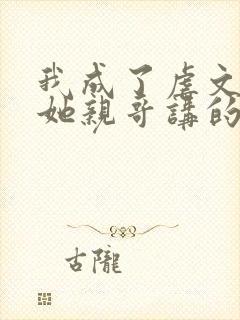 我成了虐文女主她亲哥讲的什么