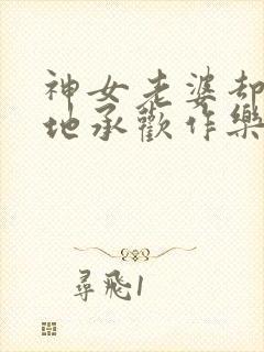 神女老婆却在背地承欢作乐顾尘免费阅读