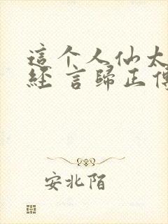 这个人仙太过正经 言归正传txt