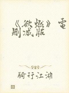 《欲燃》电影无删减版