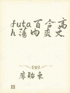 futa百合高h荡肉爽文