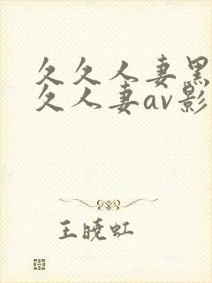 久久人妻黑人久久人妻av影