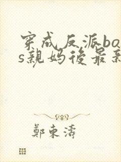 穿成反派boss亲妈后最新免费阅读