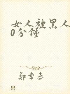 女人被黑人操30分钟