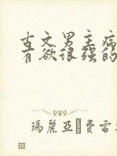 古文男主病娇占有欲很强的宠文