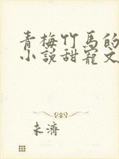 青梅竹马的校园小说甜宠文