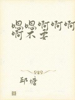 嗯嗯啊啊啊啊嗯啊不要