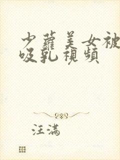 少萝美女被奶头吸乳视频