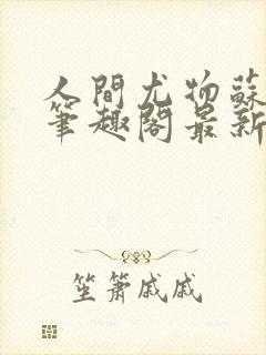 人间尤物苏雪薇笔趣阁最新章节更新