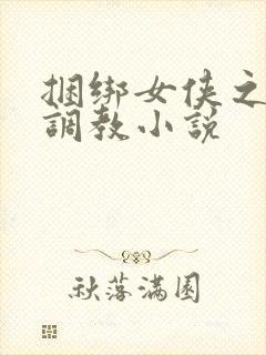 捆绑女侠之屈辱调教小说