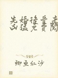 先婚后爱老公很凶猛免费阅读全文