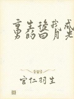 重生后我成了渣男的白月光