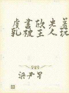 虞书欣光着露双乳被主人玩弄小说