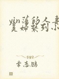 yin荡的人妻美妇系列小说