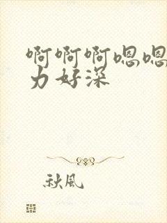 啊啊啊嗯嗯嗯用力好深