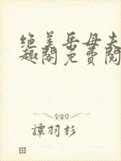 绝美岳母夫人笔趣阁免费阅读