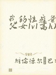 我的性瘾爸爸(父女1v1高h)