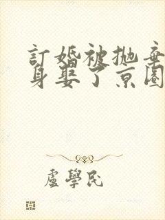 订婚被抛弃我转身娶了京圈大小姐短剧